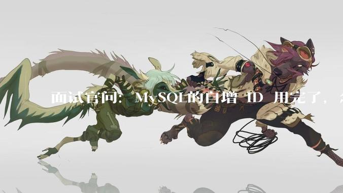 面试官问：MySQL的自增 ID 用完了，怎么办？