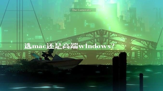 选mac还是高端windows？