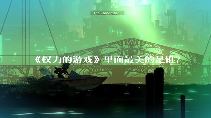《权力的游戏》里面最美的是谁？