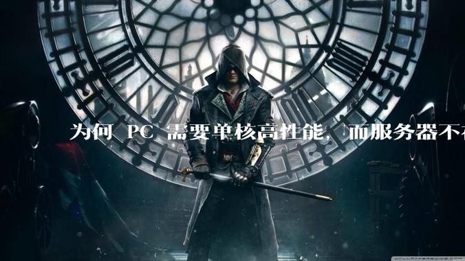 为何 PC 需要单核高性能，而服务器不在乎？
